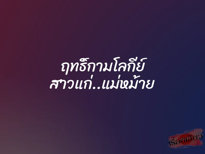 ฤทธิ์กามโลกีย์ สาวแก่..แม่หม้าย