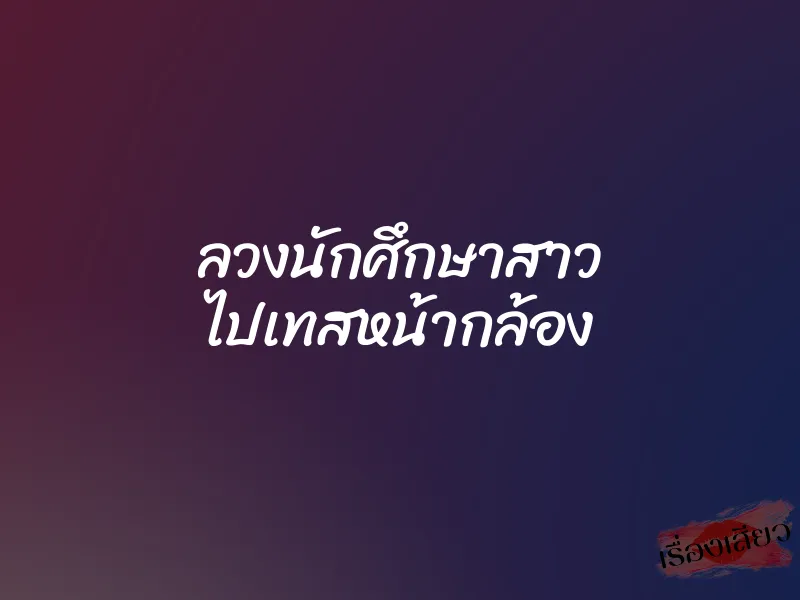 ลวงนักศึกษาสาว ไปเทสหน้ากล้อง