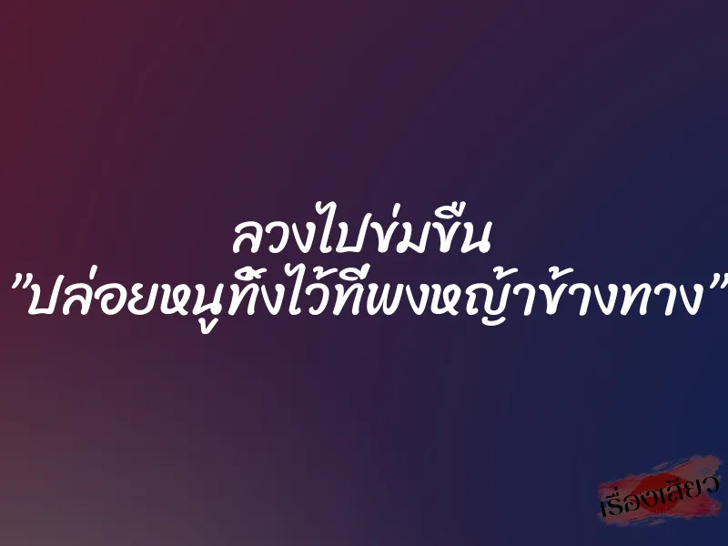 ลวงไปข่มขืน ”ปล่อยหนูทิ้งไว้ที่พงหญ้าข้างทาง”