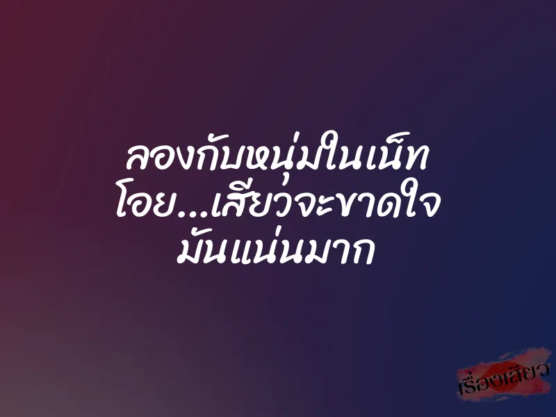 ลองกับหนุ่มในเน็ท โอย…เสียวจะขาดใจ มันแน่นมาก