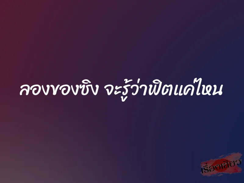 ลองของซิง จะรู้ว่าฟิตแค่ไหน