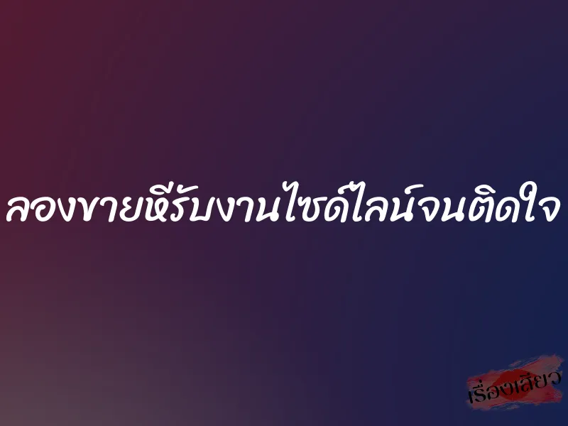 ลองขายหีรับงานไซด์ไลน์จนติดใจ