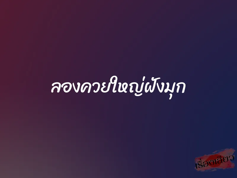 ลองควยใหญ่ฝังมุก