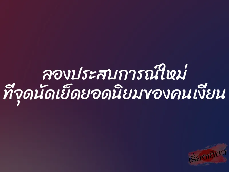 ลองประสบการณ์ใหม่ ที่จุดนัดเย็ดยอดนิยมของคนเงี่ยน