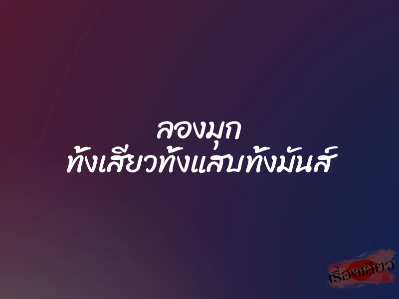 ลองมุก ทั้งเสียวทั้งแสบทั้งมันส์