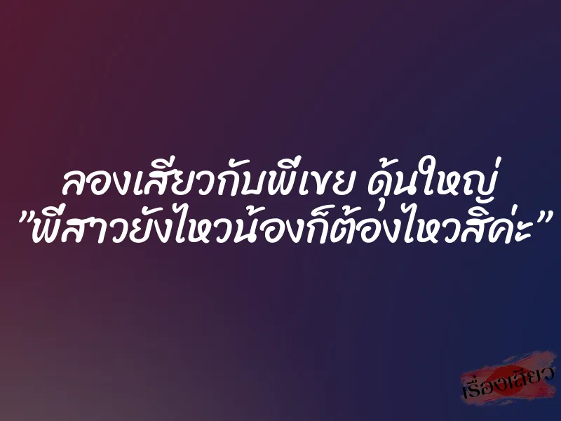 ลองเสียวกับพี่เขย ดุ้นใหญ่ ”พี่สาวยังไหวน้องก็ต้องไหวสิค่ะ”