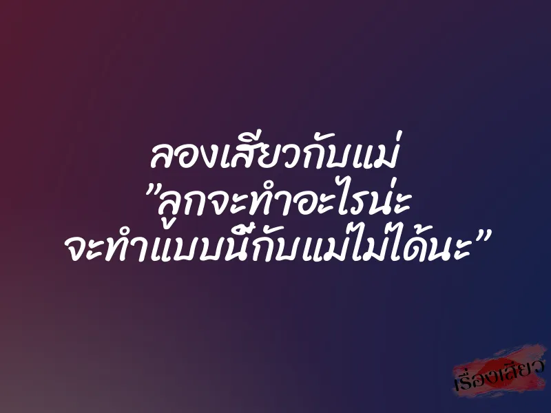 ลองเสียวกับแม่ ”ลูกจะทำอะไรน่ะ จะทำแบบนี้กับแม่ไม่ได้นะ”