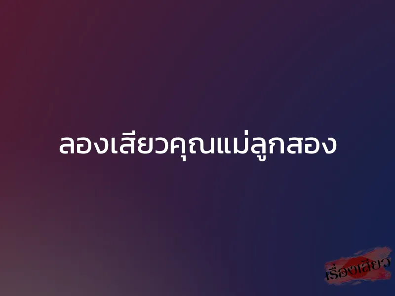 ลองเสียวคุณแม่ลูกสอง