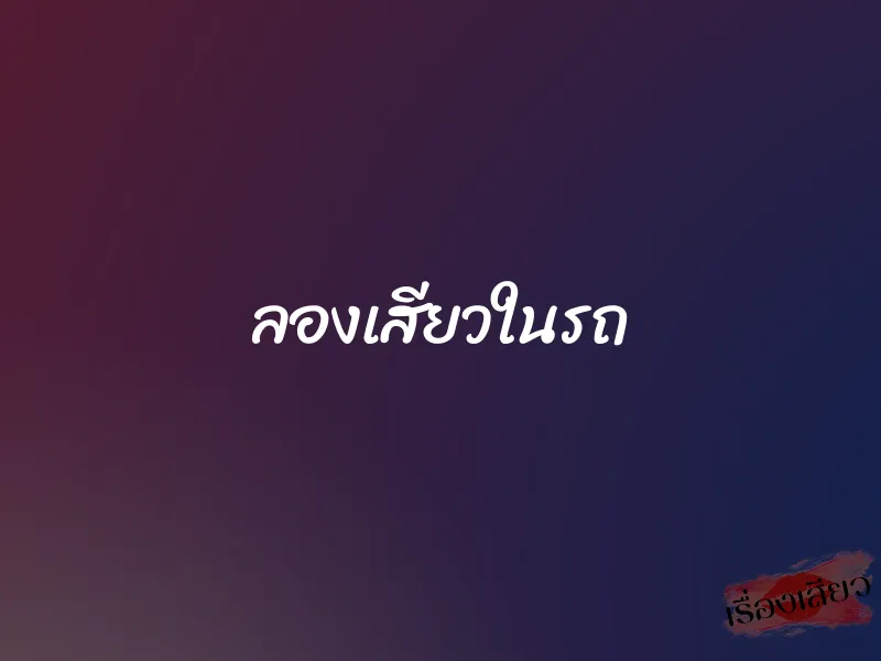 ลองเสียวในรถ