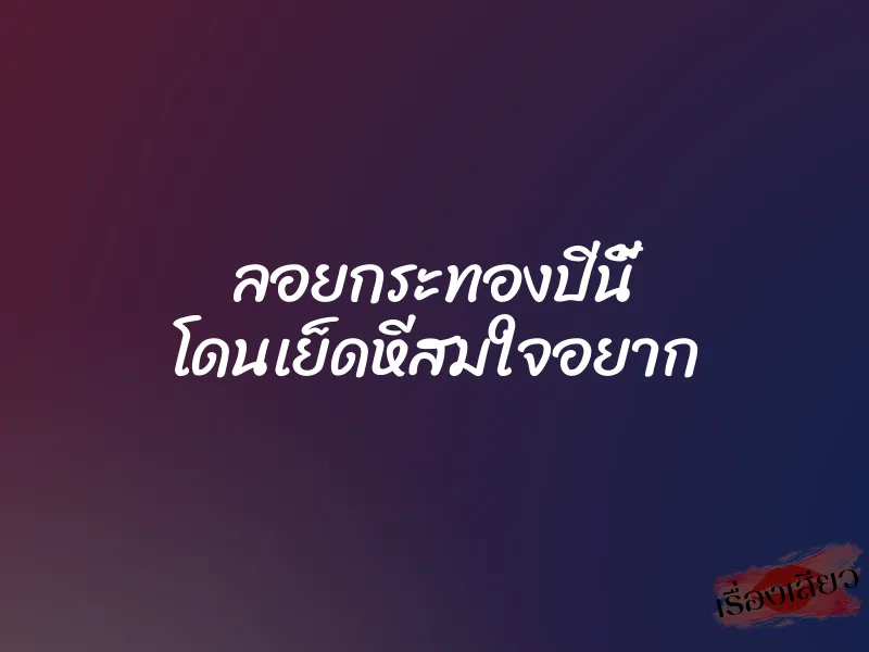 ลอยกระทองปีนี้ โดนเย็ดหีสมใจอยาก