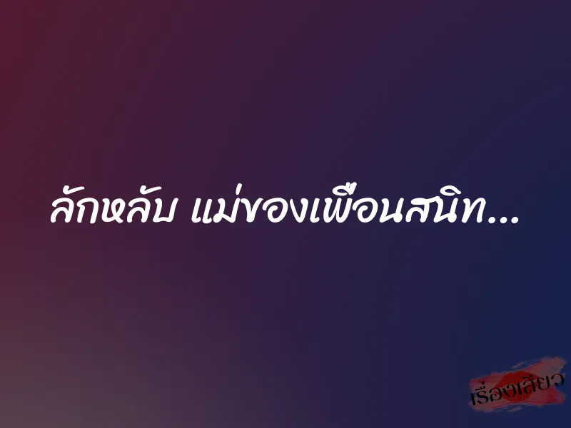 ลักหลับ แม่ของเพื่อนสนิท…