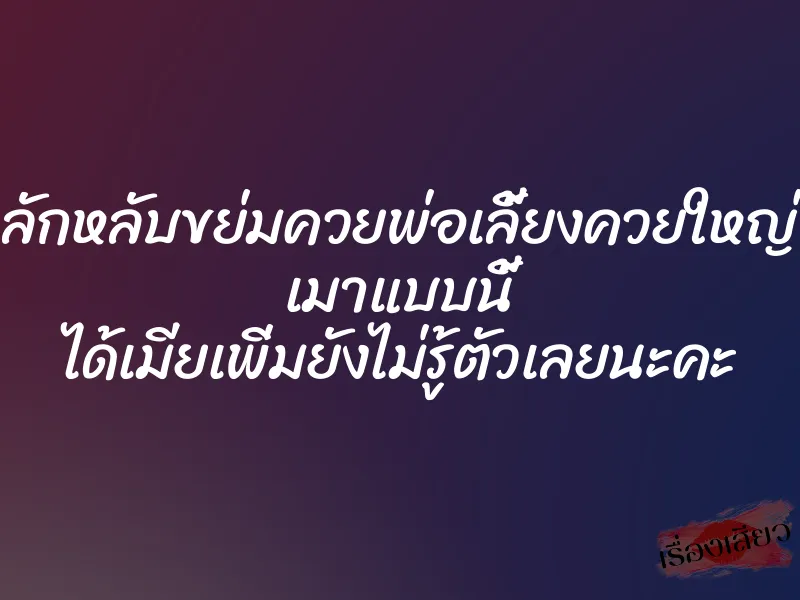 ลักหลับขย่มควยพ่อเลี้ยงควยใหญ่ เมาแบบนี้ ได้เมียเพิ่มยังไม่รู้ตัวเลยนะคะ
