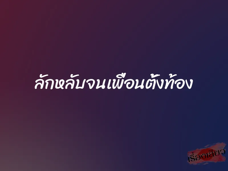 ลักหลับจนเพื่อนตั้งท้อง