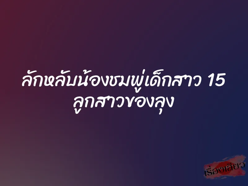 ลักหลับน้องชมพู่เด็กสาว 15 ลูกสาวของลุง