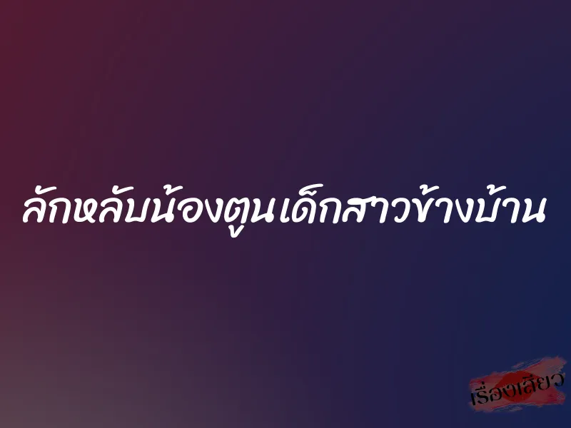 ลักหลับน้องตูนเด็กสาวข้างบ้าน