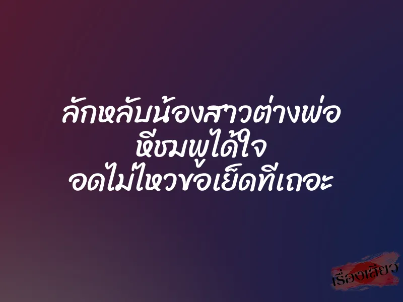 ลักหลับน้องสาวต่างพ่อ หีชมพูได้ใจ อดไม่ไหวขอเย็ดทีเถอะ