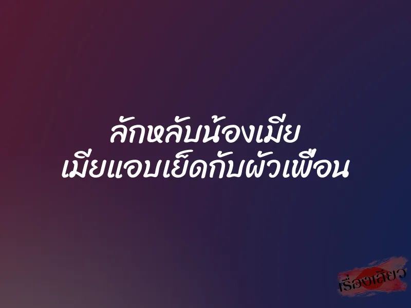 ลักหลับน้องเมีย เมียแอบเย็ดกับผัวเพื่อน