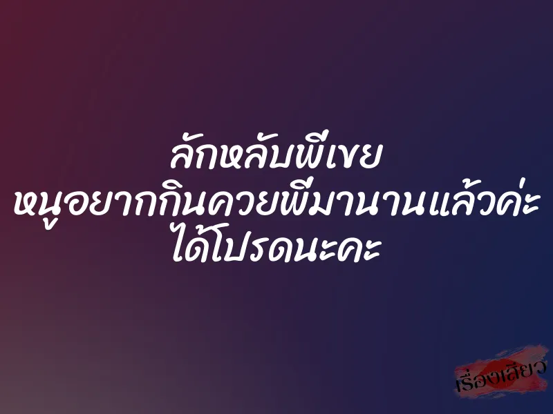 ลักหลับพี่เขย หนูอยากกินควยพี่มานานแล้วค่ะ ได้โปรดนะคะ