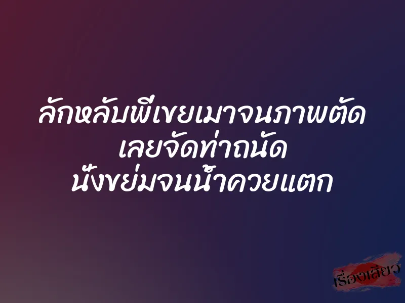 ลักหลับพี่เขยเมาจนภาพตัด เลยจัดท่าถนัด นั่งขย่มจนน้ำควยแตก