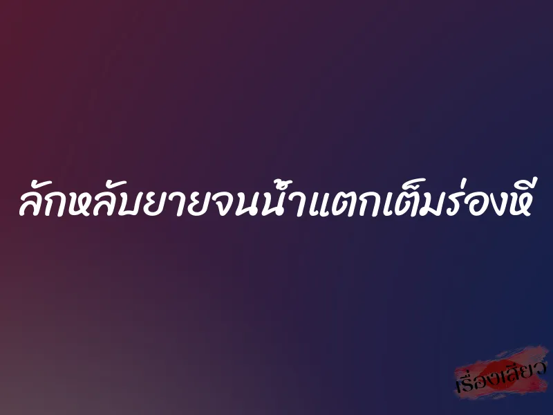ลักหลับยายจนน้ำแตกเต็มร่องหี