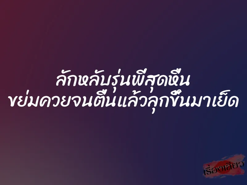 ลักหลับรุ่นพี่สุดหื่น ขย่มควยจนตื่นแล้วลุกขึ้นมาเย็ด