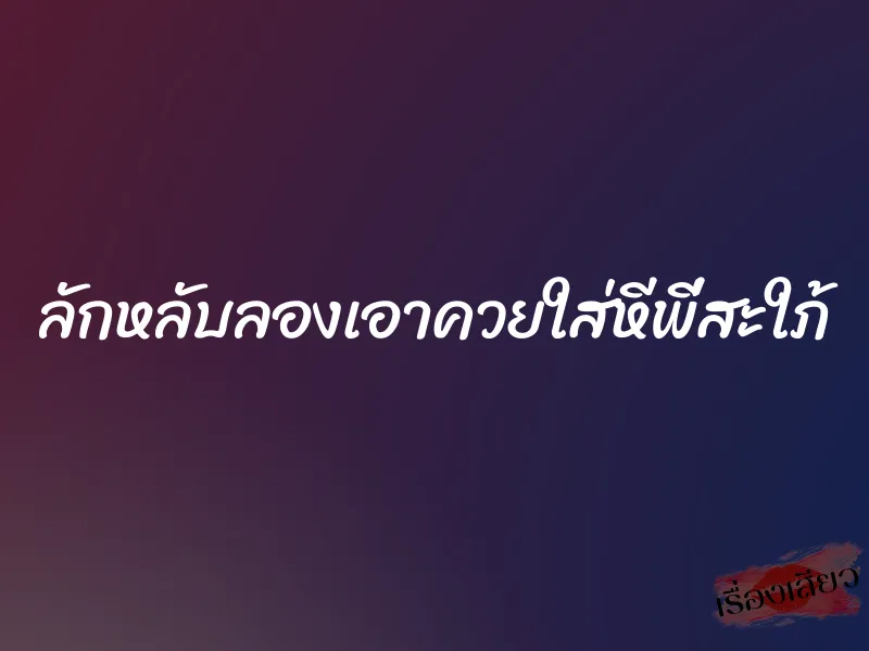 ลักหลับลองเอาควยใส่หีพี่สะใภ้