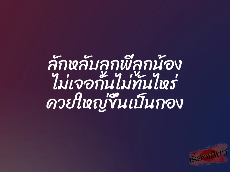 ลักหลับลูกพี่ลูกน้อง ไม่เจอกันไม่ทันไหร่ ควยใหญ่ขึ้นเป็นกอง