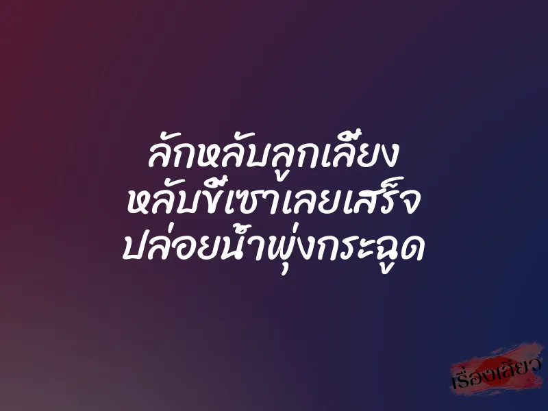 ลักหลับลูกเลี้ยง หลับขี้เซาเลยเสร็จ ปล่อยน้ำพุ่งกระฉูด