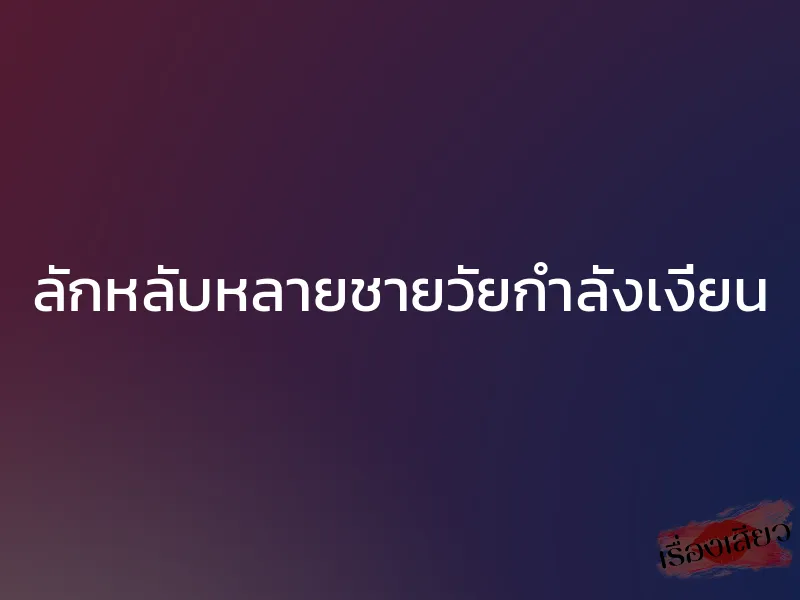 ลักหลับหลายชายวัยกำลังเงี่ยน