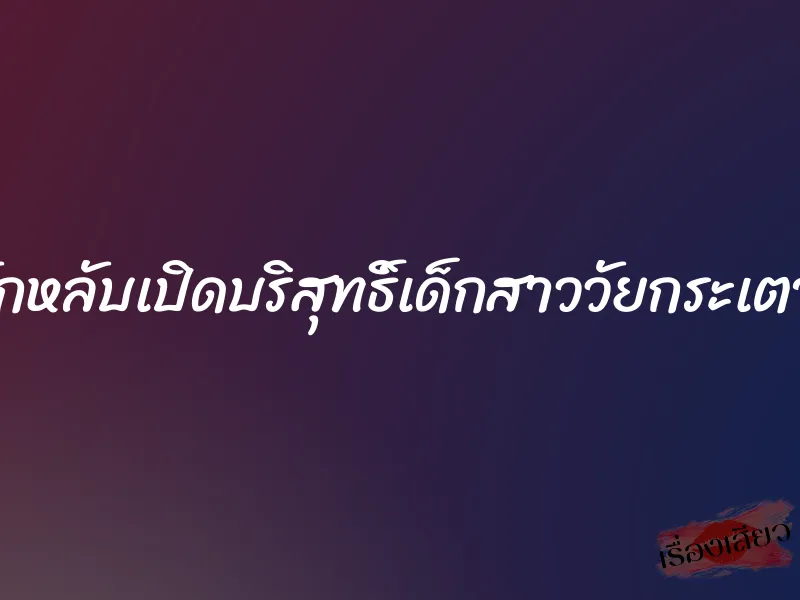 ลักหลับเปิดบริสุทธิ์เด็กสาววัยกระเตาะ