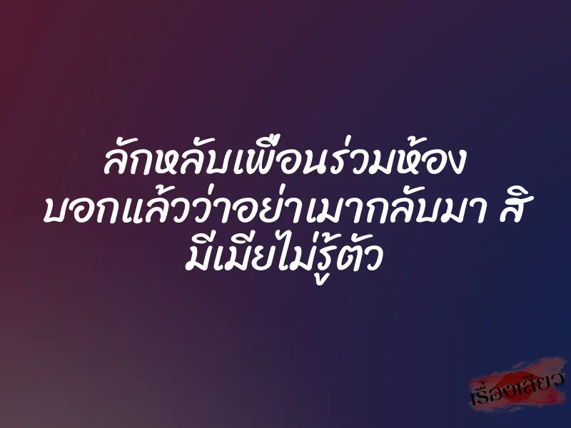 ลักหลับเพื่อนร่วมห้อง บอกแล้วว่าอย่าเมากลับมา สิ มีเมียไม่รู้ตัว