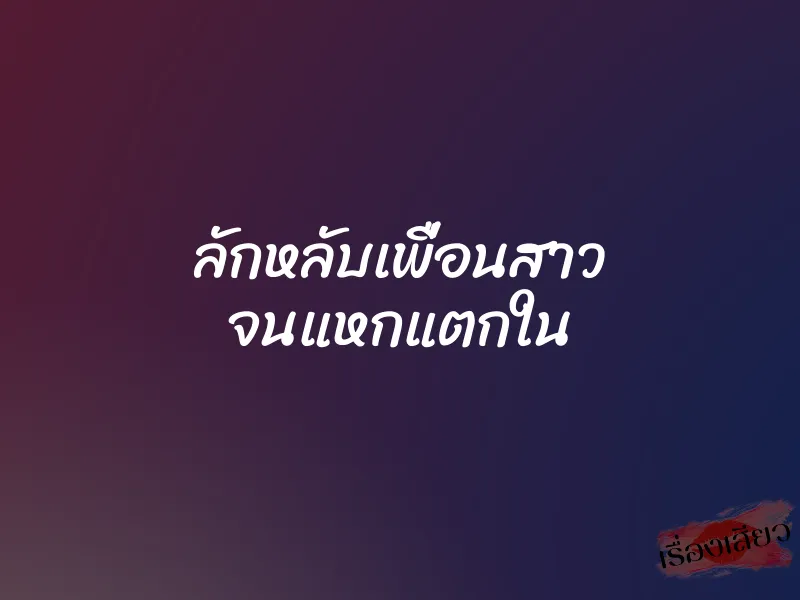 ลักหลับเพื่อนสาว จนแหกแตกใน