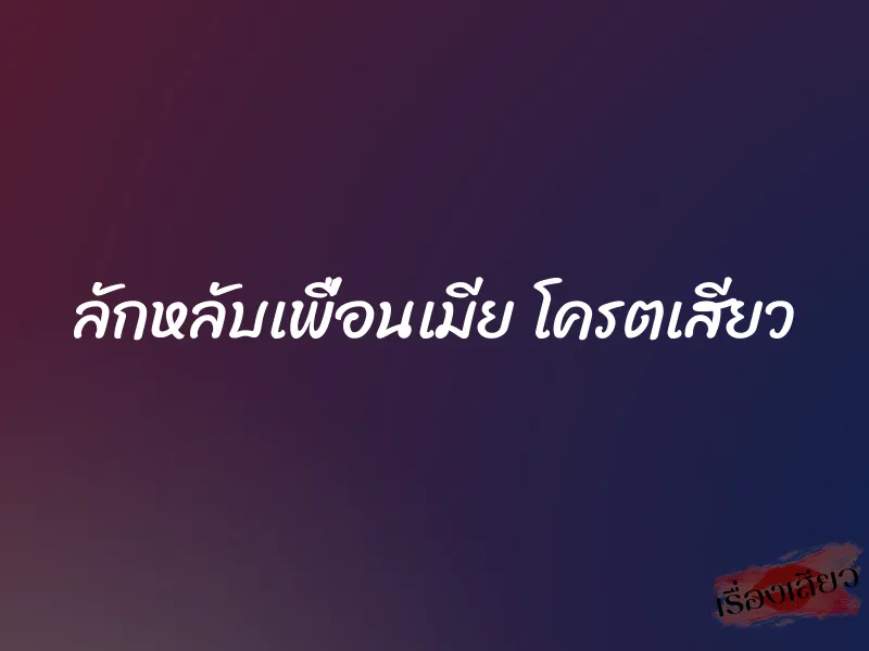 ลักหลับเพื่อนเมีย โครตเสียว