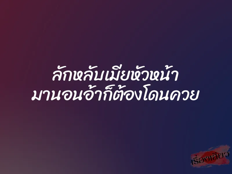ลักหลับเมียหัวหน้า มานอนอ้าก็ต้องโดนควย