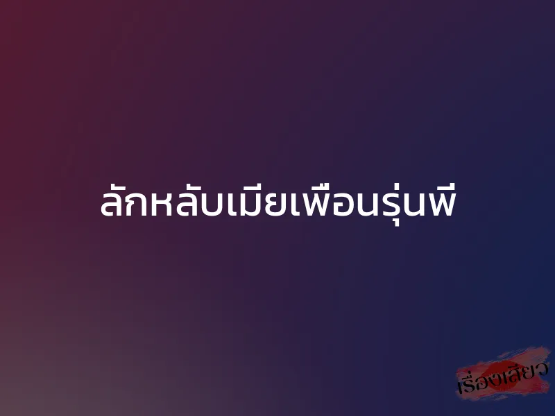 ลักหลับเมียเพื่อนรุ่นพี่