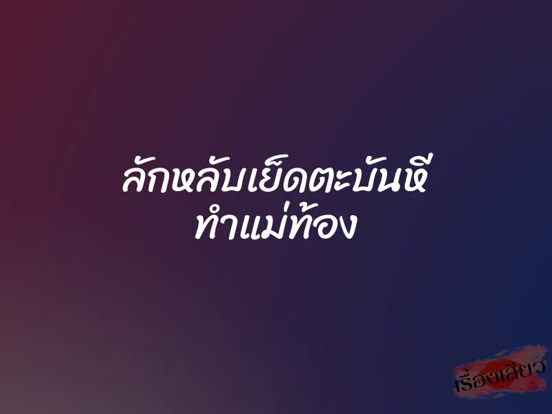 ลักหลับเย็ดตะบันหี ทำแม่ท้อง