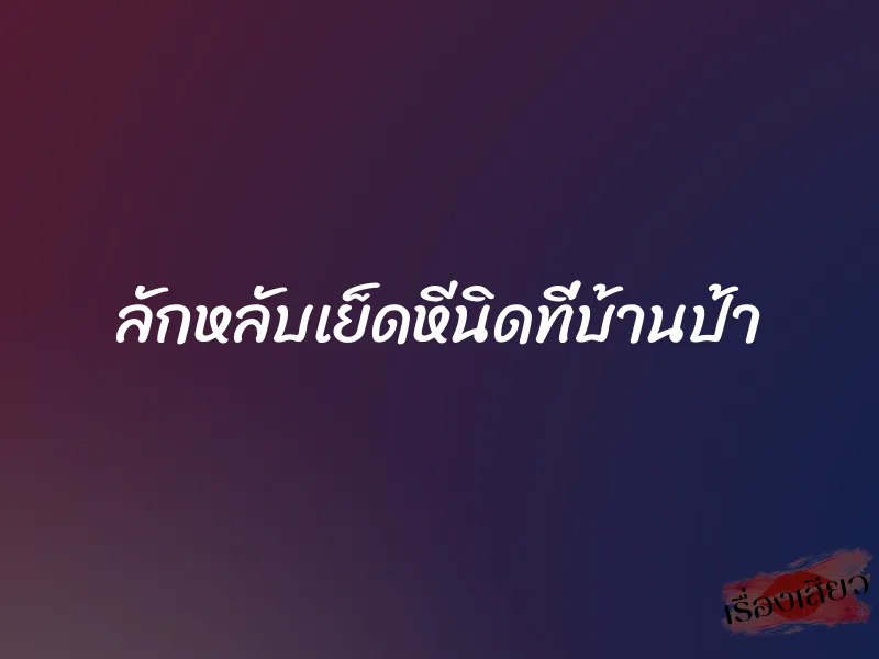 ลักหลับเย็ดหีนิดที่บ้านป้า