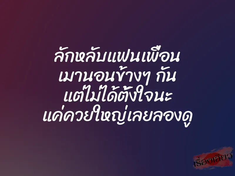 ลักหลับแฟนเพื่อน เมานอนข้างๆ กัน แต่ไม่ได้ตั้งใจนะ แค่ควยใหญ่เลยลองดู