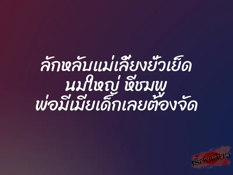 ลักหลับแม่เลี้ยงยั่วเย็ด นมใหญ่ หีชมพู พ่อมีเมียเด็กเลยต้องจัด