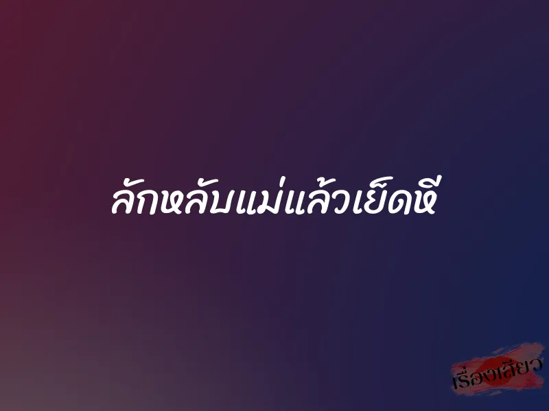 ลักหลับแม่แล้วเย็ดหี