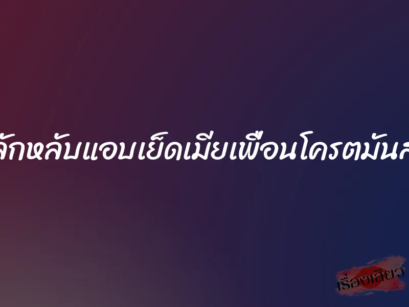 ลักหลับแอบเย็ดเมียเพื่อนโครตมันส์