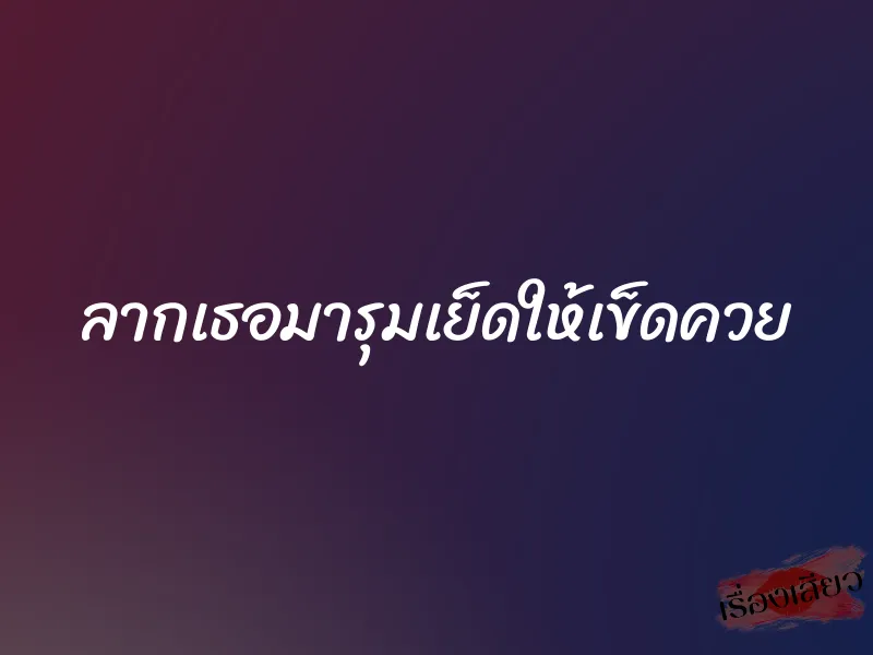 ลากเธอมารุมเย็ดให้เข็ดควย