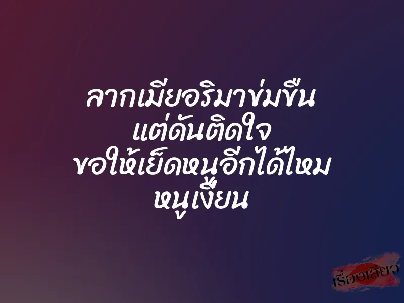 ลากเมียอริมาข่มขืน แต่ดันติดใจ ขอให้เย็ดหนูอีกได้ไหม หนูเงี่ยน