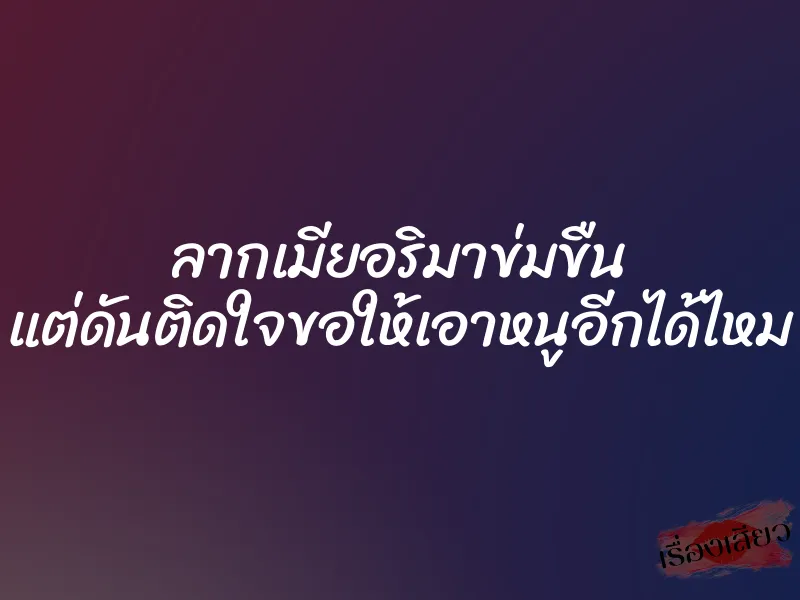 ลากเมียอริมาข่มขืน แต่ดันติดใจขอให้เอาหนูอีกได้ไหม