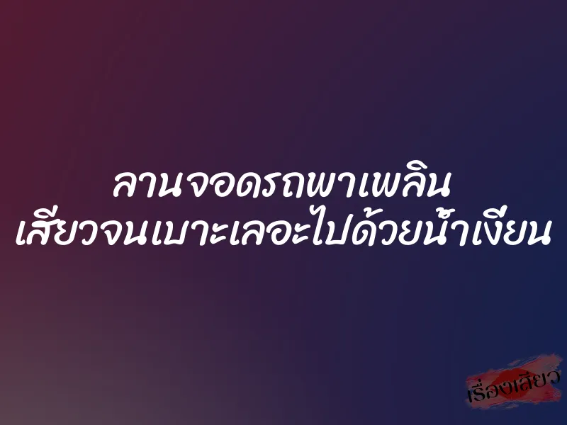 ลานจอดรถพาเพลิน เสียวจนเบาะเลอะไปด้วยน้ำเงี่ยน