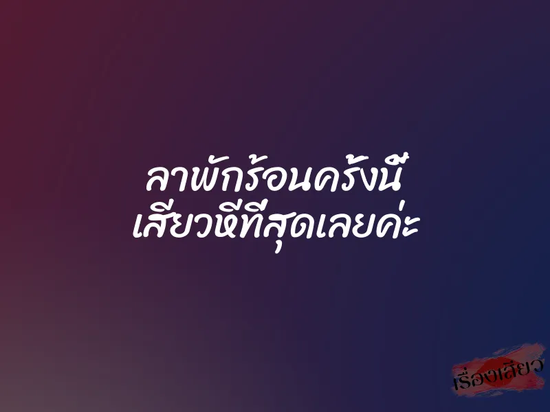 ลาพักร้อนครั้งนี้ เสียวหีที่สุดเลยค่ะ