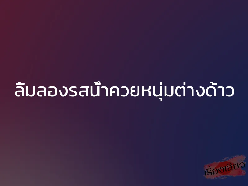ลิ้มลองรสน้ำควยหนุ่มต่างด้าว