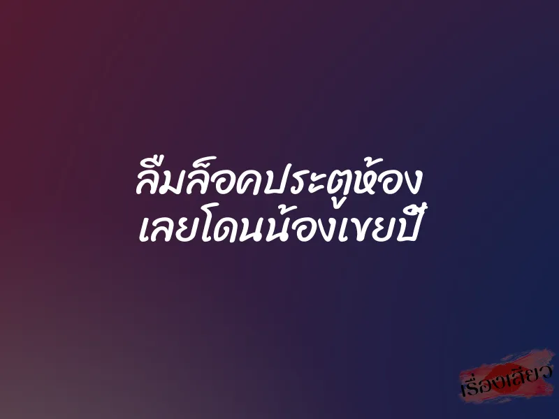 ลืมล็อคประตูห้อง เลยโดนน้องเขยปี้