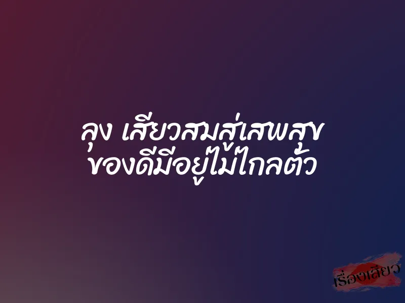 ลุง เสียวสมสู่เสพสุข ของดีมีอยู่ไม่ไกลตัว