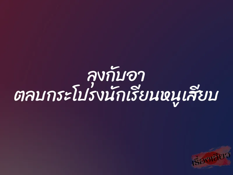 ลุงกับอา ตลบกระโปรงนักเรียนหนูเสียบ